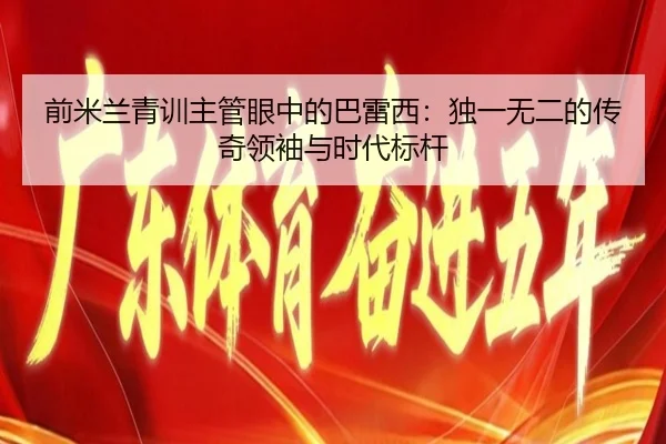 前米兰青训主管眼中的巴雷西:独一无二的传奇领袖与时代标杆 | yabo.comapp