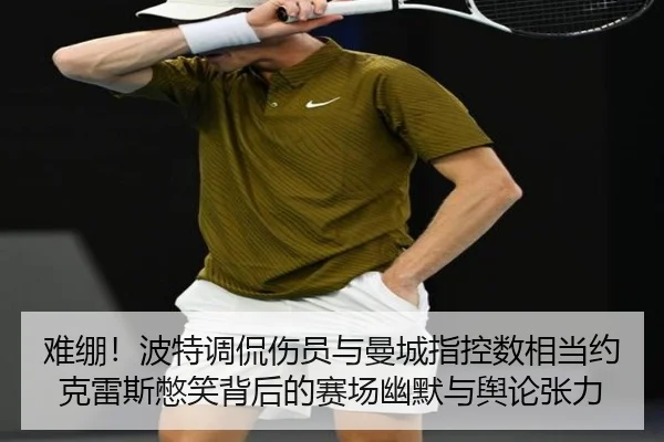 难绷!波特调侃伤员与曼城指控数相当约克雷斯憋笑背后的赛场幽默与舆论张力 | yabo.comapp